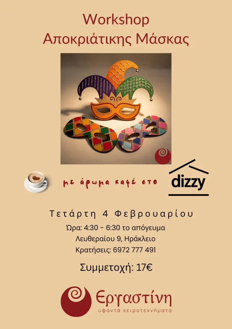 Προωθητική αφίσα για το Εργαστήρι Αποκριάτικης Μάσκας της Εργαστίνης στο Dizzy Cafe. Στο κέντρο προβάλλονται τρεις πολύχρωμες, χειροποίητες αποκριάτικες μάσκες (μία τύπου αρλεκίνου και δύο απλές). Η εκδήλωση είναι προγραμματισμένη για την Τετάρτη 4 Φεβρουαρίου, 4:30 – 6:30 το απόγευμα, στη διεύθυνση Λευθεραίου 9, Ηράκλειο, με συμμετοχή 17€. Στην αφίσα διακρίνονται τα λογότυπα της Εργαστίνης και του Dizzy, καθώς και ένα φλιτζάνι καφέ.